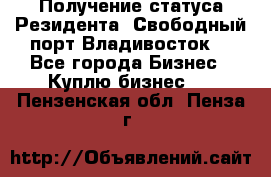 Получение статуса Резидента “Свободный порт Владивосток“ - Все города Бизнес » Куплю бизнес   . Пензенская обл.,Пенза г.